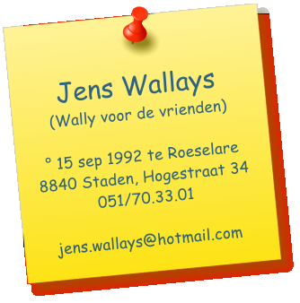 Jens Wallays (Wally voor de vrienden)   15 sep 1992 te Roeselare 8840 Staden, Hogestraat 34 051/70.33.01  jens.wallays@hotmail.com